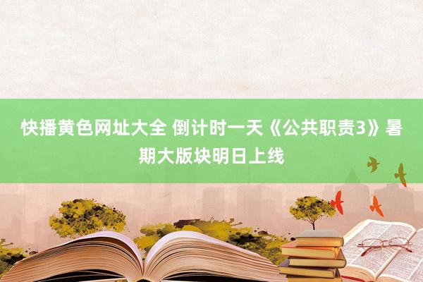 快播黄色网址大全 倒计时一天《公共职责3》暑期大版块明日上线