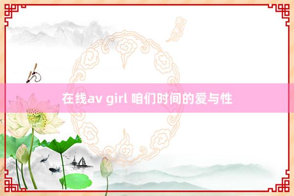 在线av girl 咱们时间的爱与性