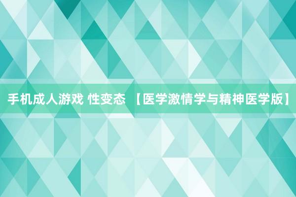 手机成人游戏 性变态 【医学激情学与精神医学版】