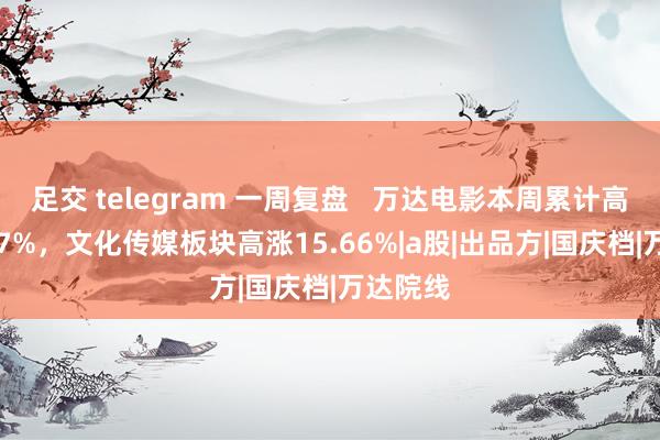 足交 telegram 一周复盘   万达电影本周累计高涨25.77%，文化传媒板块高涨15.66%